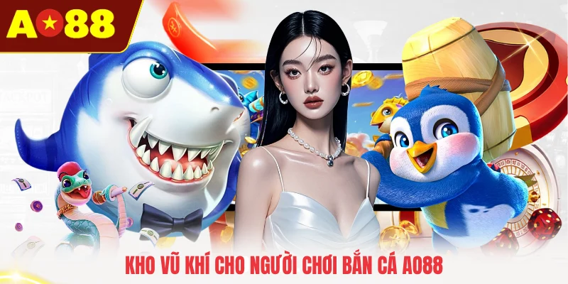 Kho vũ khí cho người chơi bắn cá AO88