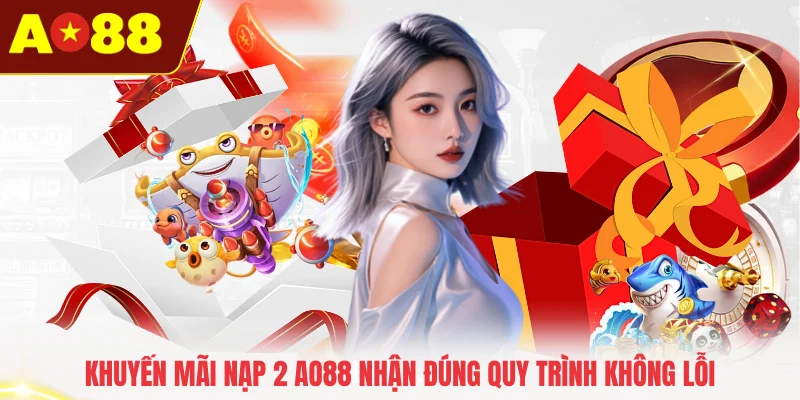 Khuyến mãi nạp 2 AO88 nhận đúng quy trình không lỗi