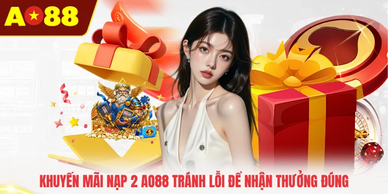 Khuyến mãi nạp 2 AO88 tránh lỗi để nhận thưởng đúng