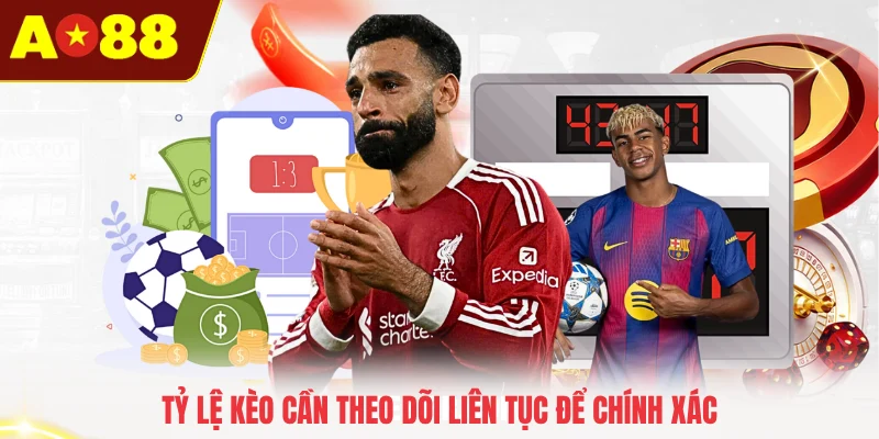 Tỷ lệ kèo cần theo dõi liên tục để chính xác